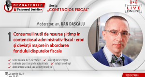 DEZBATERILE „CONTENCIOS FISCAL”: Ediția 1 – Consumul inutil de resurse și timp în contenciosul administrativ fiscal – erori și deviații majore în abordarea fondului disputelor fiscale