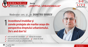 DEZBATERILE „DREPTUL URBANISMULUI”: Ediția 1 – Investitorul imobiliar și zonele protejate ale marilor orașe din perspectiva dreptului urbanismului. Do’s and don’ts!