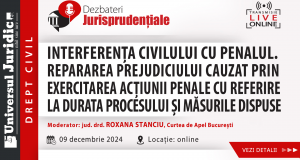 DEZBATERE DE DREPT CIVIL – Interferența civilului cu penalul – repararea prejudiciului cauzat prin exercitarea acțiunii penale cu referire la durata procesului și măsurile dispuse