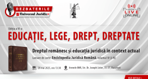 DEZBATERILE „Educație, lege, drept, dreptate”: Ediția 6 – Dreptul românesc și educația juridică în context actual